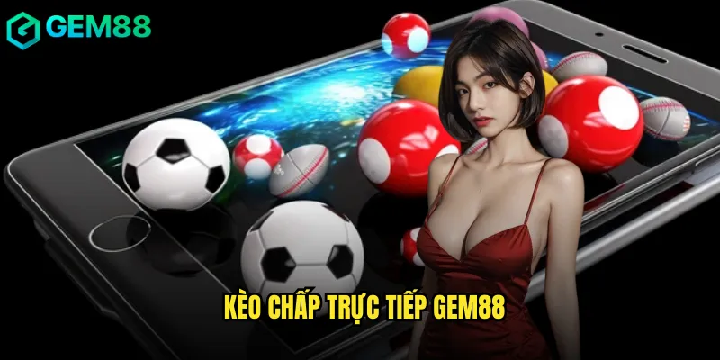 Hướng Dẫn Chi Tiết Kèo Chấp Trực Tiếp Gem88 Thắng Lớn 1 kèo chấp trực tiếp gem88